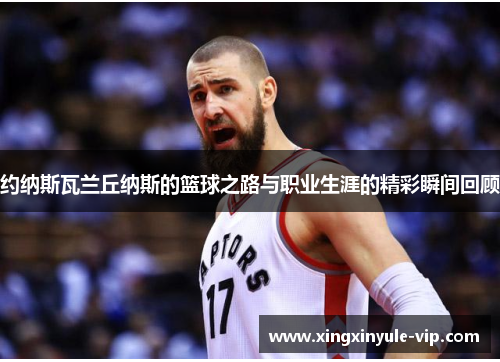 约纳斯瓦兰丘纳斯的篮球之路与职业生涯的精彩瞬间回顾